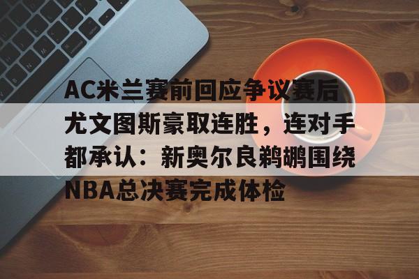 爱游戏体育-AC米兰赛前回应争议赛后尤文图斯豪取连胜，连对手都承认：新奥尔良鹈鹕围绕NBA总决赛完成体检